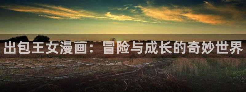 交换游戏歪歪漫画：出包王女漫画：冒险与成长的奇妙世界